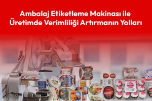 Ambalaj Etiketleme Makinası ile Üretimde Verimliliği Artırmanın Yolları